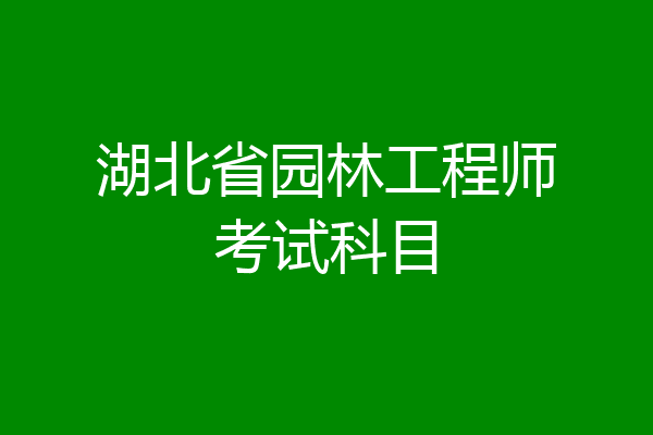 湖北省园林工程师考试科目