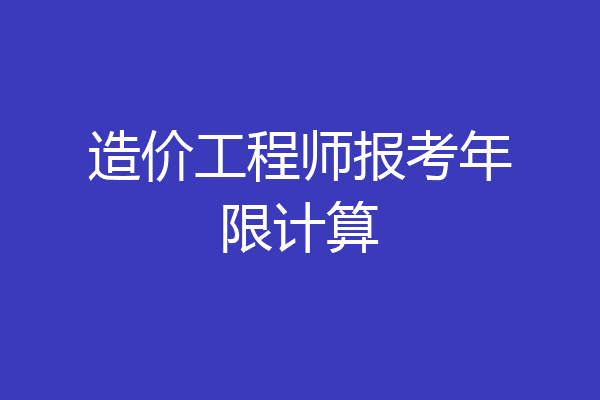 造价工程师报考年限计算