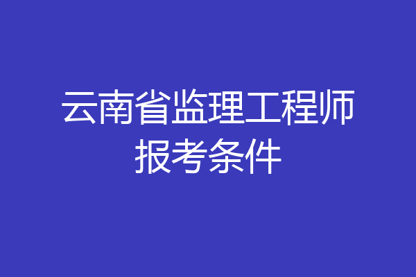 云南省监理工程师报考条件
