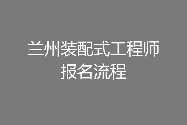 兰州装配式工程师报名流程