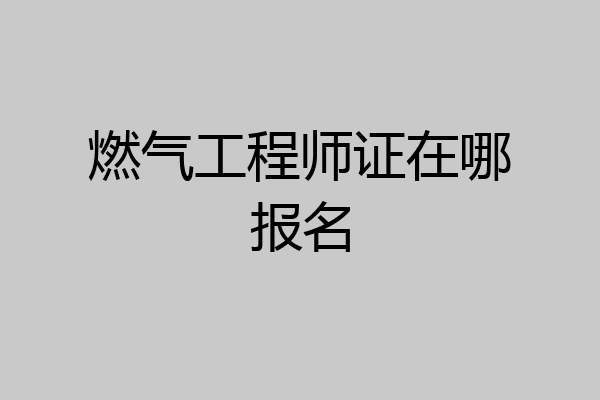 燃气工程师证在哪报名