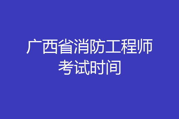 广西省消防工程师考试时间