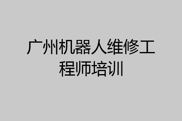 广州机器人维修工程师培训