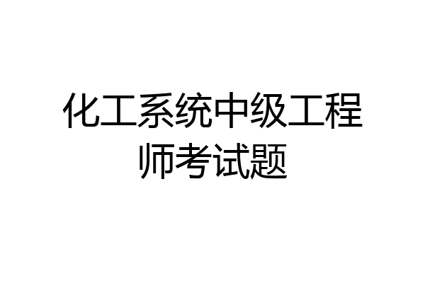 化工系统中级工程师考试题