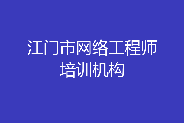 江门市网络工程师培训机构