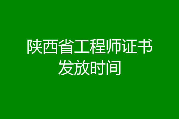 陕西省工程师证书发放时间