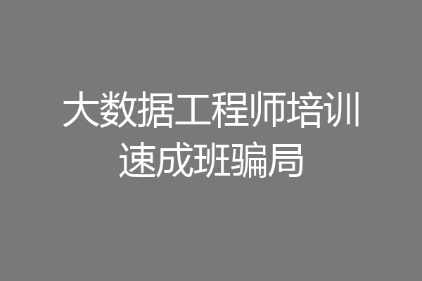 大数据工程师培训速成班骗局
