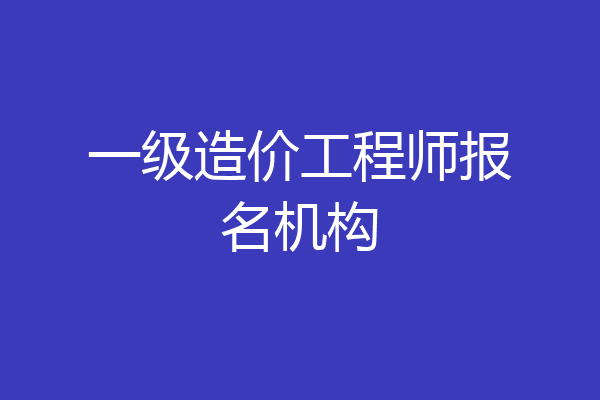 一级造价工程师报名机构