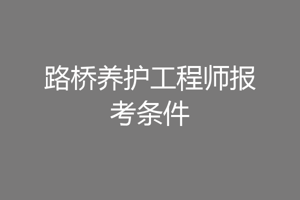 路桥养护工程师报考条件