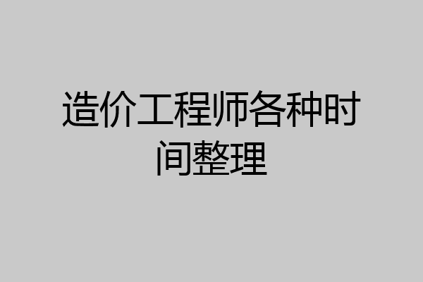 造价工程师各种时间整理