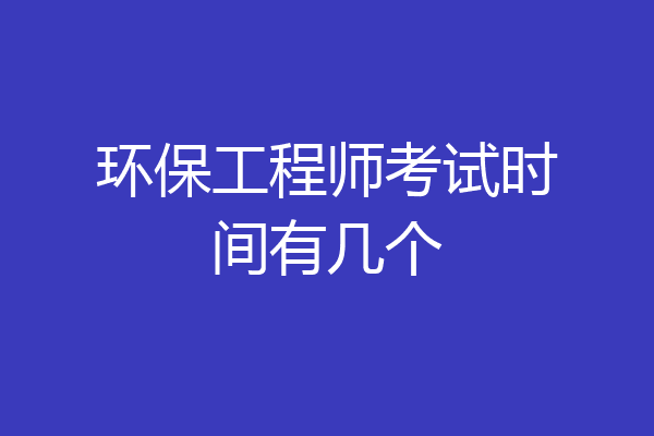 环保工程师考试时间有几个