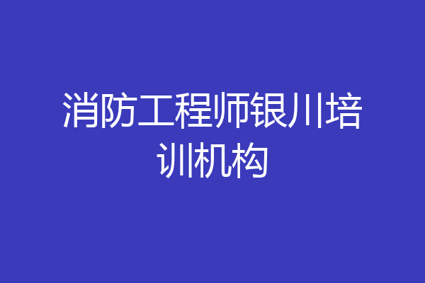 消防工程师银川培训机构