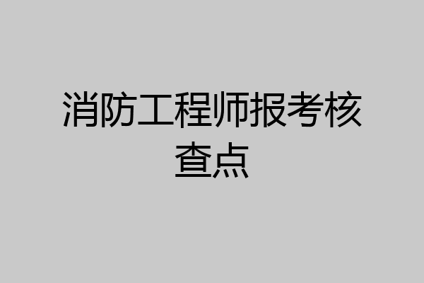 消防工程师报考核查点