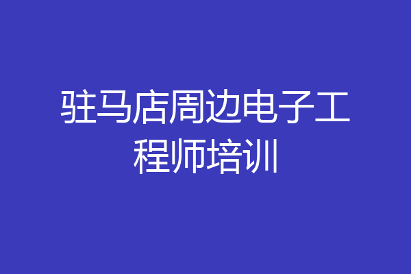 驻马店周边电子工程师培训