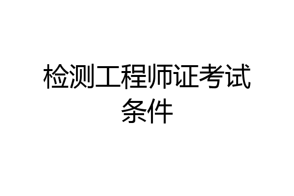 检测工程师证考试条件