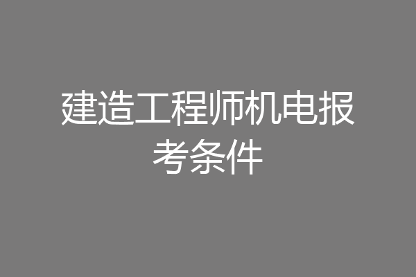 建造工程师机电报考条件