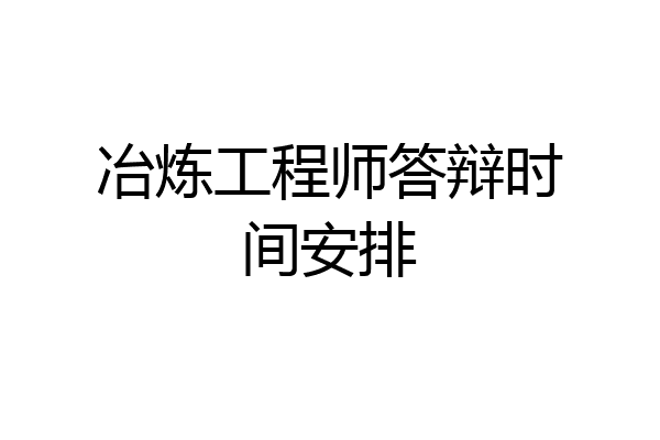 冶炼工程师答辩时间安排