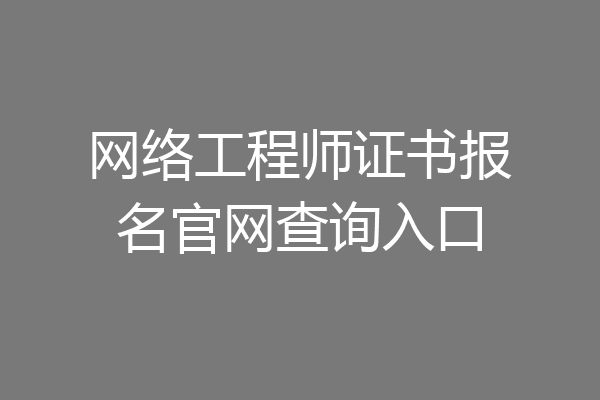 网络工程师证书报名官网查询入口