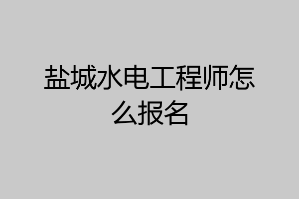 盐城水电工程师怎么报名