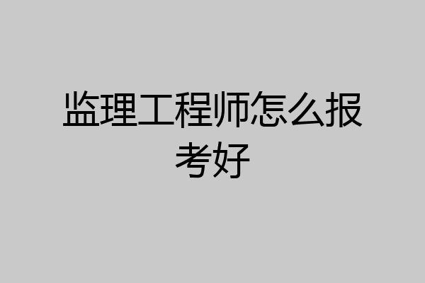 监理工程师怎么报考好