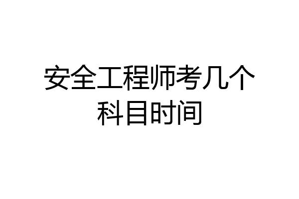 安全工程师考几个科目时间