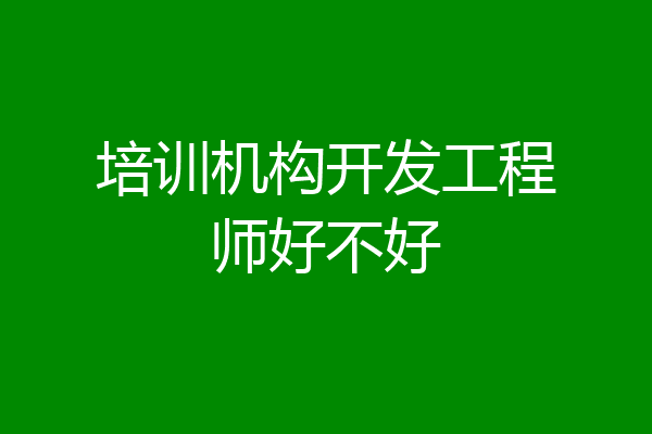 培训机构开发工程师好不好