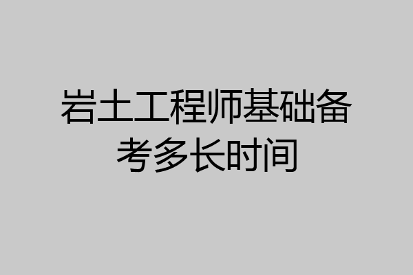 岩土工程师基础备考多长时间