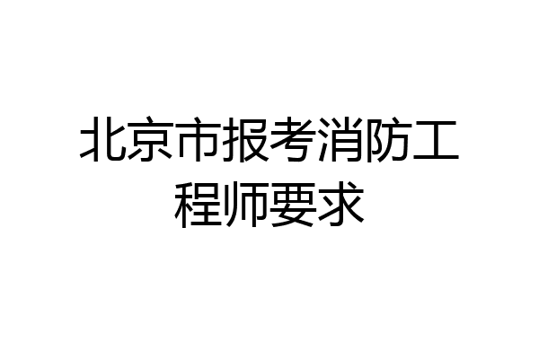 北京市报考消防工程师要求