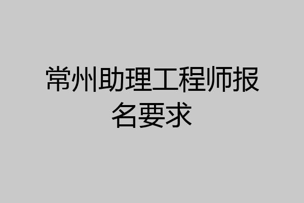 常州助理工程师报名要求