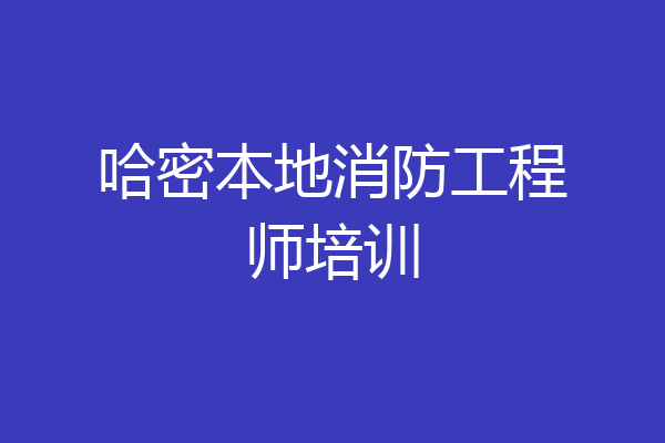 哈密本地消防工程师培训