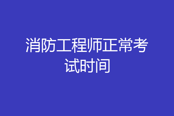 消防工程师正常考试时间
