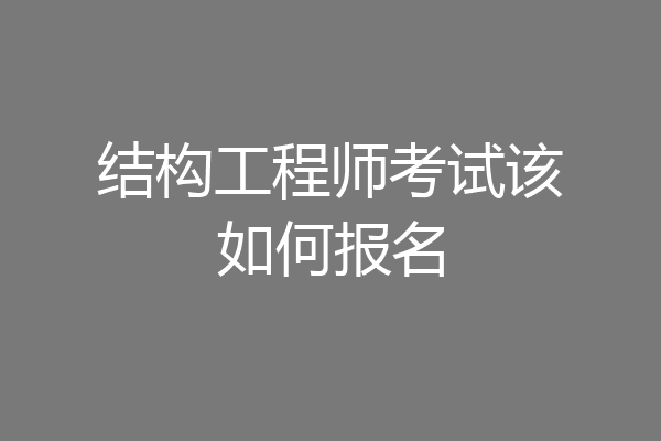 结构工程师考试该如何报名