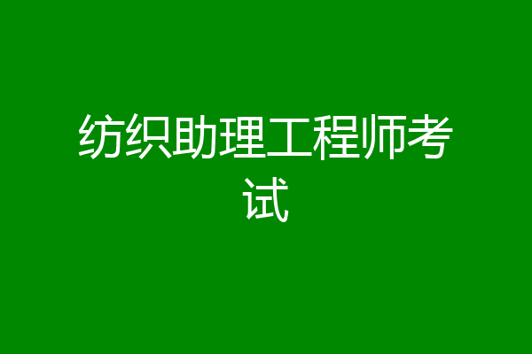 纺织助理工程师考试