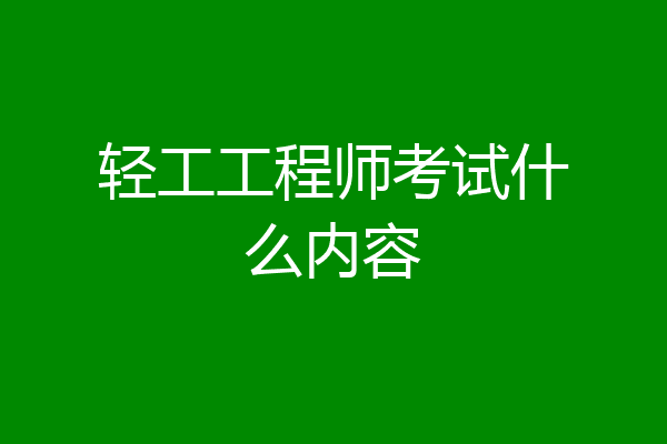 轻工工程师考试什么内容