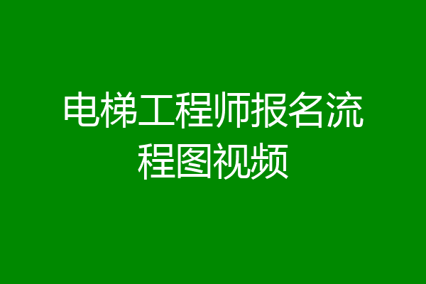 电梯工程师报名流程图视频