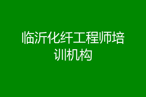 临沂化纤工程师培训机构