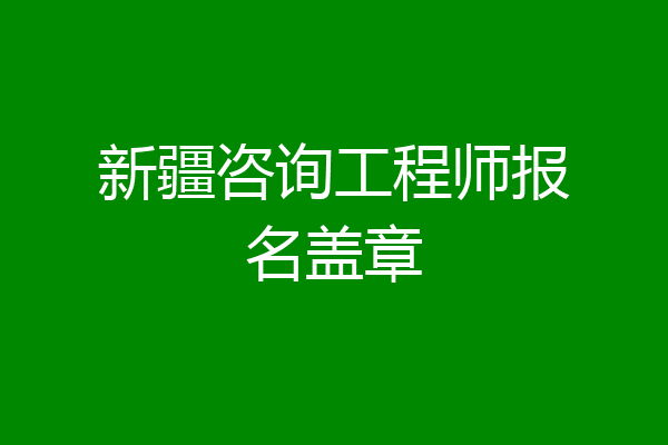 新疆咨询工程师报名盖章