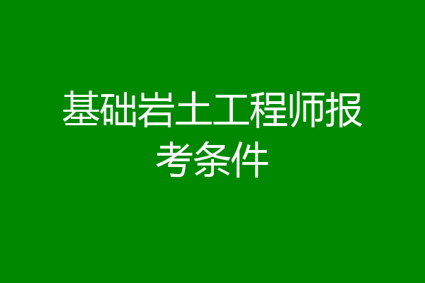 基础岩土工程师报考条件
