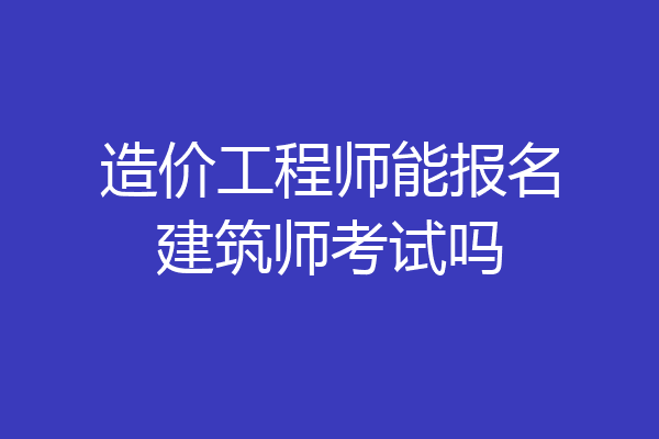 造价工程师能报名建筑师考试吗