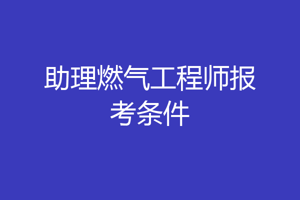 助理燃气工程师报考条件