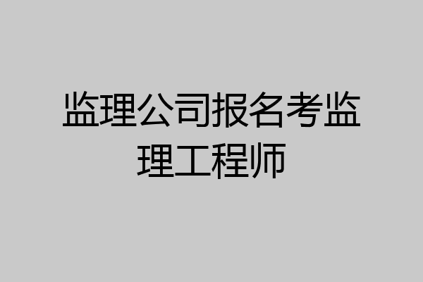 监理公司报名考监理工程师