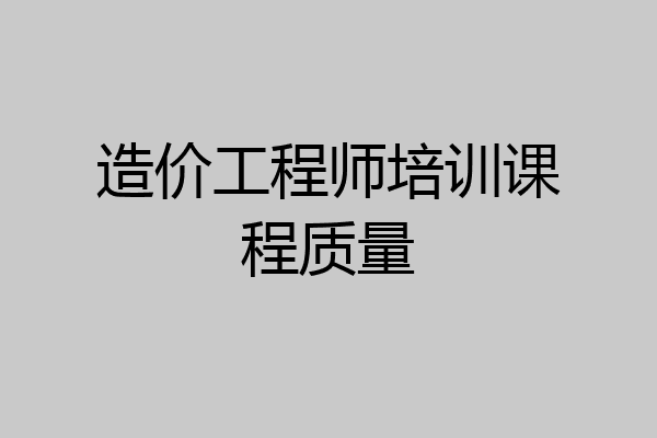 造价工程师培训课程质量