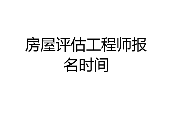 房屋评估工程师报名时间