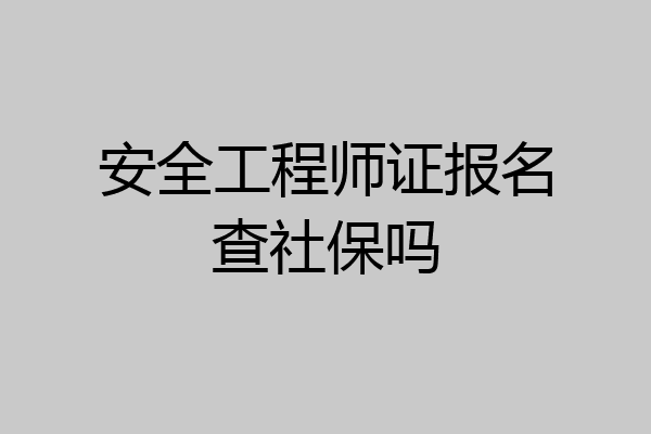 安全工程师证报名查社保吗