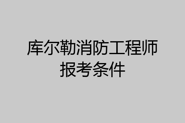 库尔勒消防工程师报考条件