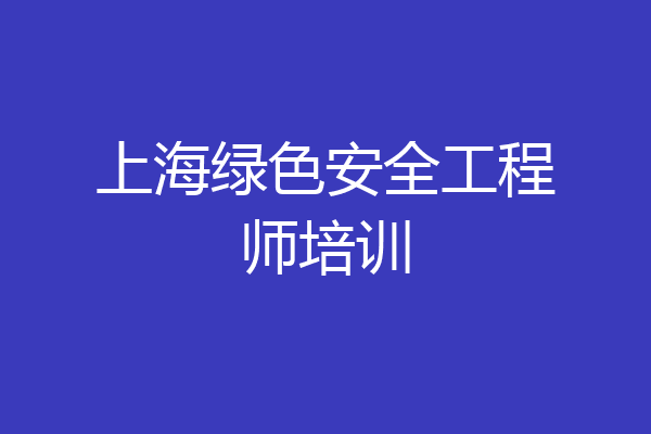 上海绿色安全工程师培训