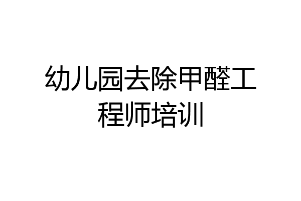 幼儿园去除甲醛工程师培训