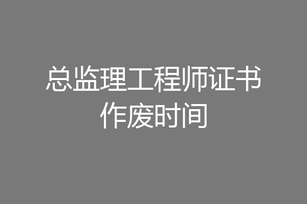 总监理工程师证书作废时间