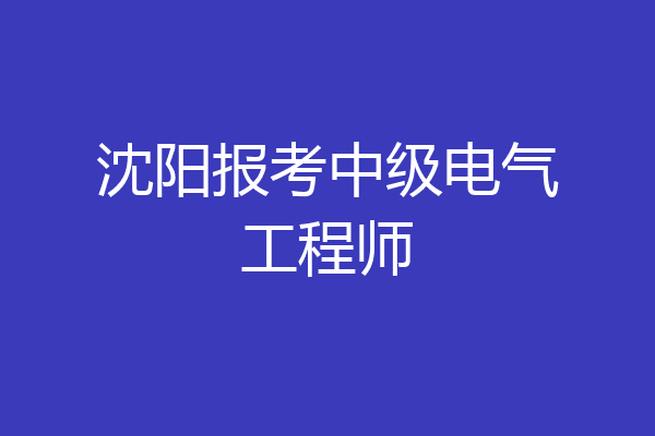 沈阳报考中级电气工程师