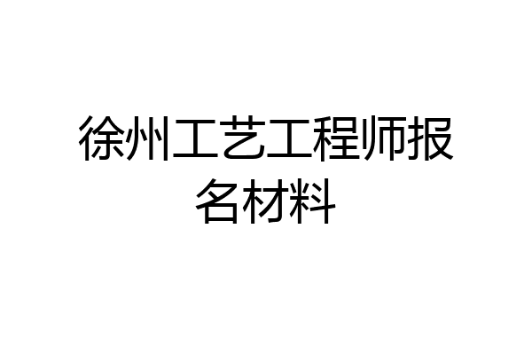 徐州工艺工程师报名材料
